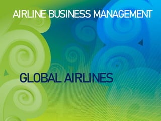 AIRLINE BUSINESS MANAGEMENT
GLOBAL AIRLINES
 
