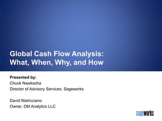 Global Cash Flow Analysis:
What, When, Why, and How
Presented by:
Chuck Nwokocha
Director of Advisory Services, Sageworks
David Matricciano
Owner, DM Analytics LLC

 