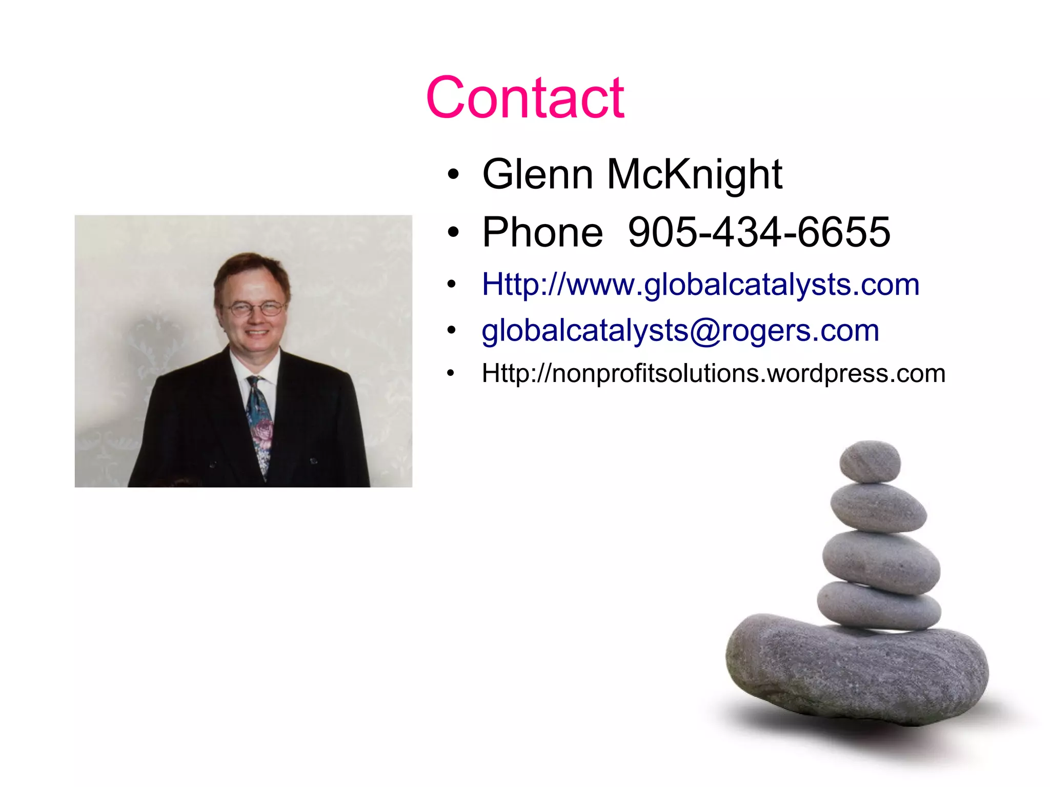 Contact
• Glenn McKnight
• Phone 905-434-6655
• Http://www.globalcatalysts.com
• globalcatalysts@rogers.com
• Http://nonprofitsolutions.wordpress.com
 