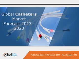 Global CathetersMarket 
Forecast 2013 - 2020 
Published Date: 11 November 2014 No. of pages : 110  
