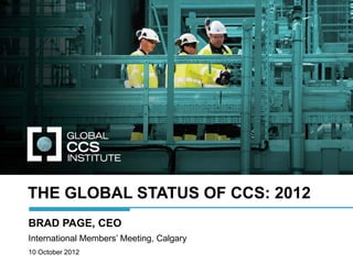 THE GLOBAL STATUS OF CCS: 2012
BRAD PAGE, CEO
International Members’ Meeting, Calgary
10 October 2012
 