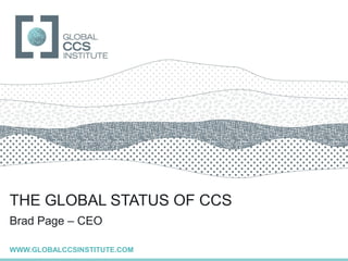 GLOBAL CCS INSTITUTE




THE GLOBAL STATUS OF CCS
Brad Page – CEO

WWW.GLOBALCCSINSTITUTE.COM
 