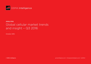 © GSMA Intelligence	 gsmaintelligence.com • info@gsmaintelligence.com • @GSMAi
GSMA Intelligence
ANALYSIS
Global cellular market trends
and insight – Q3 2016
October 2016
 