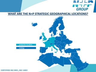 WHAT ARE THE N+P STRATEGIC GEOGRAPHICAL LOCATIONS?
 