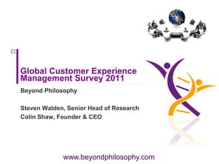 Global Customer Experience
Management Survey 2011
Beyond Philosophy

Steven Walden, Senior Head of Research
Colin Shaw, Founder & CEO




             www.beyondphilosophy.com
 