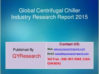 Global Centrifugal Chiller
Industry Research Report 2015
Published By
QYResearch
Contact US:
Web: www.qyresearchreports.com
Email: sales@qyresearchreports.com
Toll Free : 866-997-4948 (USA-
CANADA)
 