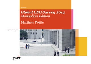 Advisory
Global CEO Survey 2014
Mongolian Edition
November 2014
Matthew Pottle
 