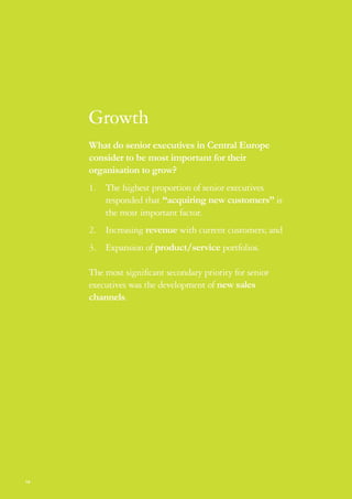 Growth
     What do senior executives in Central Europe
     consider to be most important for their
     organisation to grow?
     1. The highest proportion of senior executives
        responded that “acquiring new customers” is
        the most important factor.
     2. Increasing revenue with current customers; and
     3. Expansion of product/service portfolios.

     The most significant secondary priority for senior
     executives was the development of new sales
     channels.




14
 