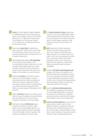 10   Ferona, the Czech Republic’s largest wholesaler             16   The Maspex Wadowice Group achieved sales
     of metallurgical products saw a strong return to                 revenues in 2010 of some $828 million, placing
     profit in 2010, posting a surplus of Kc 200 million              it among Poland’s leading food producers. Over
     following a Kc 1.5 billion loss the previous year.               the last two decades, the company has achieved
     This was based on a 15% increase in sales to                     growth through strategic acquisitions. Today,
     Kc 13.2 billion thanks to stable demand during                   foreign sales account for around 35% of its
     the first half of the year.                                      turnover.

11   Poland-based Impex Metal is implementing                    17   BASF opened two new Polish production
     plans to expand its value further by restructuring               facilities in late 2010, adding around 100
     and modernising its assets to focus on the most                  jobs to the company’s existing 250-strong
     promising segments within the metals sector, such                Polish workforce in an investment worth ZL40
     as copper and aluminium.                                         million. One of the units will produce dry mortar
                                                                      for the construction industry and the other
12   Ukrainian filling station operator PAT Galnaftogaz               polyurethane systems for the construction,
     saw its profits more than double in 2010                         automotive and refrigeration industries. Both
     as it successfully increased its sales and cut its costs.        facilities will primarily target the domestic
     Its publicly stated strategic goals are to cement                marketplace.
     its position among the country’s three leading
     operators while improving the effectiveness and             18   Hungary’s GDF SUEZ Energia Magyarorszag
     quality of its core product, services and systems.               company’s 200 million euro investment in its
                                                                      Dunamenti power plant is designed to enhance
13   Poland-based Synthos, which also has a major                     the country’s energy security through increasing
     presence in the Czech Republic, is Europe’s                      its total installed electricity production by close
     second-largest synthetic rubber and polystyrene                  to 20%. Its use of the latest technologies will also
     producer. According to analysis by Erste Bank,                   significantly reduce the plant’s environmental
     the company could be poised to increase utilisation              impact, particularly its CO2 emissions.
     of its rubber production capacity from 84% in
     2009 to an annual average of 93% between 2010               19   Ukraine’s Donetskstal Metallurgical plant
     and 2014.                                                        has completed a comprehensive restructuring
                                                                      of its debt totalling $820 million. According to
14   Poland’s Petrotank is planning to maintain current               the company, this strengthens its competitive
     levels of crude oil throughput, processing efficiency,           position and creates a sturdy financial foundation
     sales and market share in the face of strong                     that will allow it to focus on its strategic goals.
     competition and pressure on its retail margins.
                                                                 20   Foxtrot Household Appliances, one of Ukraine’s
15   Polish dairy company SM Mlekovita regards                        leading vendors of audio, video and other
     maintaining its position as domestic market                      appliances, signed a co-operative contract with
     leader as one of its key strategic objectives. It is             the Dutch Euronics International Group. This is
     also focused on boosting its exports, particularly               part of the company’s substantial expansion plans,
     to the Czech Republic where it is targeting 10%                  which include increasing its net goods turnover by
     growth and a doubling of its product range.                      50% and a major store-opening programme.




                                                                                                                   Central Europe TOP 500 2011   27
 