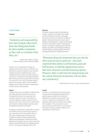 Country Insights                                            Romania
                                                            In Romania, the priority today is to build external
Hungary                                                     investors’ confidence in the health of the national
                                                            economy. Foreign Direct Investment, historically
                                                            the country’s primary source of growth, has fallen off
“Authority and responsibility                               sharply in recent years; Romania’s success to date in
                                                            abiding by its IMF agreement is sending the right signals
have been largely taken back                                and there is hope that the domestic financial services
from the Hungarian banks                                    industry is set to gain by supporting new investments.
                                                            However, any ability to grow will also be dictated by
by their mother companies                                   the banks’ ability to manage bad debts and the risks

as they seek to centralise what                             associated with lending in a volatile environment.

they can.”
                                                            “Romanian financial institutions have put the last
                    András Fülöp, Partner in Charge,
        Financial Advisory Services, Deloitte Hungary       three years of crisis to good use – they have
                                                            improved their ability to tell between good and
Growth is not on the agenda for Hungary, for                bad business, to identify opportunities and to
example, where the focus remains on efficiency and
performance as parent companies remove executive
                                                            find more innovative and safe financing options.
authority from local management teams. A key                However, there is still room for improvement and
challenge facing the country’s financial institutions is
summed up in a report from the Hungarian National           the current financial environment will not allow
Bank showing that 76% of private sector transactions
are carried out in cash. There are however opportu-
                                                            any complacency.”
nities for new market entrants, which unhindered
                                                                                            Andrei Burz-Pinzaru, Partner, Legal, Deloitte Romania
by legacy issues, could concentrate on building trust
among consumers and corporates.

Poland                                                      Croatia
In Poland, the picture is very different: stable domestic   In Croatia, it is expected that the financial services
and foreign demand for goods and services are               industry will remain largely stable despite limited
driving growth and there is an expectation that             growth prospects arising from a high level of
companies will need to invest in new capacity to            indebtedness at all levels of society. There is also
meet their obligations. Revenue growth is the top           a focus on responding to the demands of a new
priority for the country’s banks, some of which would       regulatory regime and minimising the costs involved
not be averse to making strategic acquisitions given        with compliance. The insurance sector is set to
the appropriate rationale and valuation.                    remain driven by non-life business, as the slow pace
                                                            of economic recovery continues to hold back any
According to Violeta Klyviene, Danske Bank, Lithuania,      improvements in the life sector.
in the Polish economy we would expect growth to
start moderating in the coming quarters and into
2012, given only slight signs of slowing activity
in global manufacturing. Polish monetary policy
tightening has already been initiated and the likely
tightening of fiscal policy may occur later this year. We
therefore expect Polish growth to be slightly over 4%
for 2011 as a whole and well below 4% in 2012.



                                                                                                               Central Europe TOP 500 2011    35
 