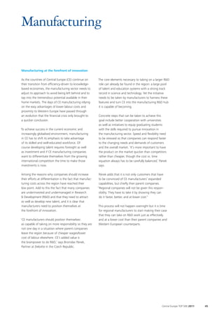 Manufacturing


Manufacturing at the forefront of innovation

As the countries of Central Europe (CE) continue on          The core elements necessary to taking on a larger R&D
their transition from efficiency-driven to knowledge-        role can already be found in the region: a large pool
based economies, the manufacturing sector needs to           of talent and education systems with a strong track
adjust its approach to avoid being left behind and to        record in science and technology. Yet the initiative
tap into the tremendous potential available in their         needs to be taken by manufacturers to harness these
home markets. The days of CE manufacturing relying           features and turn CE into the manufacturing R&D hub
on the easy advantages of lower labour costs and             it is capable of becoming.
proximity to Western Europe have passed through
an evolution that the financial crisis only brought to       Concrete steps that can be taken to achieve this
a quicker conclusion.                                        goal include better cooperation with universities
                                                             as well as initiatives to equip graduating students
To achieve success in the current economic and               with the skills required to pursue innovation in
increasingly globalised environment, manufacturing           the manufacturing sector. Speed and flexibility need
in CE has to shift its emphasis to take advantage            to be stressed so that companies can respond faster
of its skilled and well-educated workforce. Of               to the changing needs and demands of customers
course developing talent requires foresight as well          and the overall market. ‘It’s more important to have
as investment and if CE manufacturing companies              the product on the market quicker than competitors
want to differentiate themselves from the growing            rather than cheaper, though the cost vs. time
international competition the time to make those             equation always has to be carefully balanced,’ Pánek
investments is now.                                          says.

Among the reasons why companies should increase               Pánek adds that it is not only customers that have
their efforts at differentiation is the fact that manufac-    to be convinced of CE manufacturers’ expanded
turing costs across the region have reached their             capabilities, but chiefly their parent companies.
low point. Add to this the fact that many companies          “Regional companies will not be given this respon-
are underinvested and undermanaged in Research                sibility. They have to take it by showing they can
& Development (R&D) and that they need to attract             do it faster, better, and at lower cost.”
as well as develop new talent, and it is clear that
manufacturers need to position themselves at                 This process will not happen overnight but it is time
the forefront of innovation.                                 for regional manufacturers to start making their case
                                                             that they can take on R&D work just as effectively
‘CE manufacturers should position themselves                 and at a lower cost than their parent companies and
 as capable of taking on more responsibility so they are     Western European counterparts.
 not one day in a situation where parent companies
 leave the region because of cheaper wages/lower
 cost of labour elsewhere. CE’s added value is
 the brainpower to do R&D,’ says Bronislav Pánek,
 Partner at Deloitte in the Czech Republic.




                                                                                                              Central Europe TOP 500 2011   45
 