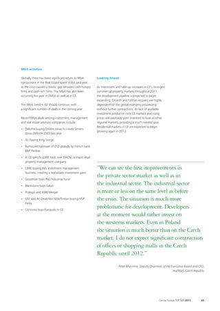 M&A activities

Globally there has been significant return to M&A        Looking Ahead
transactions in the Real Estate space in the past year
as the crisis caused a drastic gap between cash-hungry   As investment and take-up increases in CE’s strongest
firms and cash-rich firms. The M&A has also been         commercial property markets throughout 2011
occurring this year in EMEA as well as in CE.            the development pipeline is projected to begin
                                                         expanding. Growth and further recovery are highly
The M&A trend in CE should continue, with                dependent on the global economy proceeding
a significant number of deals in the coming year.        without further contractions. As lack of available
                                                         investment product in core CE markets and rising
Recent M&A deals among investment, management            prices will inevitably push investors to look at other
and real estate advisory companies include:              regional markets, providing a much needed spur.
                                                         Residential markets in CE are expected to begin
• Deloitte buying Drivers Jonas to create Drivers
                                                         growing again in 2012.
  Jonas Deloitte (DJD) last year

• JLL buying King Sturge

• Rumoured takeover of DTZ globally by French bank
  BNP Paribas

• In CE specific CBRE took over EMCM, a major retail
  property management company

• CBRE buying ING investment management                  “We can see the first improvements in
  business, creating a real estate investment giant

• Goodman buys ING Industrial Fund
                                                         the private sector market as well as in
• Blackstone buys Valad
                                                         the industrial sector. The industrial sector
• Prologis and AMB Merger                                is more or less on the same level as before
• CEE specific Deals like AEW/Tristan buying VGP         the crisis. The situation is much more
  Parks

• CA Immo buys Europolis in CE
                                                         problematic for development. Developers
                                                         at the moment would rather invest on
                                                         the westerns markets. Even in Poland
                                                         the situation is much better than on the Czech
                                                         market. I do not expect significant construction
                                                         of offices or shopping malls in the Czech
                                                         Republic until 2012.”
                                                                          Peter Maronna, Deputy Chairman of the Executive Board and CFO,
                                                                                                                 Hochtief, Czech Republic




                                                                                                          Central Europe TOP 500 2011   65
 