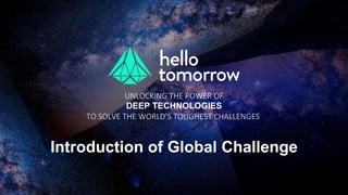 UNLOCKING THE POWER OF
DEEP TECHNOLOGIES
TO SOLVE THE WORLD’S TOUGHEST CHALLENGES
Introduction of Global Challenge
 