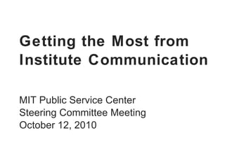 Getting the Most from Institute Communication MIT Public Service Center  Steering Committee Meeting October 12, 2010 