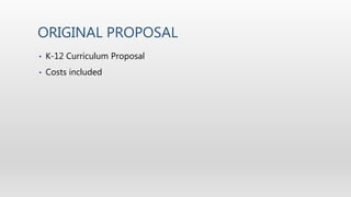 ORIGINAL PROPOSAL
• K-12 Curriculum Proposal
• Costs included
 