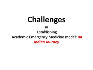 Challenges
in
Establishing
Academic Emergency Medicine model: an
Indian Journey
 
