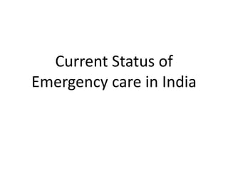 Current Status of
Emergency care in India
 
