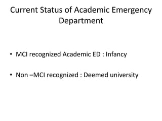 • MCI recognized Academic ED : Infancy
• Non –MCI recognized : Deemed university
Current Status of Academic Emergency
Department
 