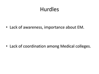 • Lack of awareness, importance about EM.
• Lack of coordination among Medical colleges.
Hurdles
 