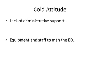 • Lack of administrative support.
• Equipment and staff to man the ED.
Cold Attitude
 