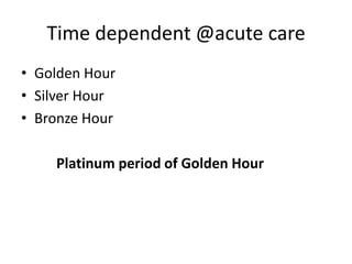 Time dependent @acute care
• Golden Hour
• Silver Hour
• Bronze Hour
Platinum period of Golden Hour
 