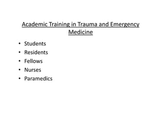 • Students
• Residents
• Fellows
• Nurses
• Paramedics
Academic Training in Trauma and Emergency
Medicine
 