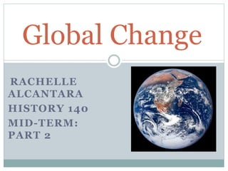 RACHELLE
ALCANTARA
HISTORY 140
MID-TERM:
PART 2
Global Change
 