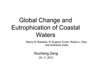 Global Change and
Eutrophication of Coastal
Waters
Nancy N. Rabalais, R. Eugene Turner, Robert J. Diaz,
and Dubravko Justic

Xiucheng Zeng
20, 11, 2013

 