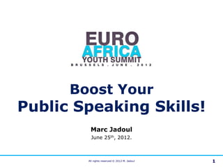 Boost Your
Public Speaking Skills!
         Marc Jadoul
         June 25th, 2012.



        All rights reserved © 2012 M. Jadoul   1
 