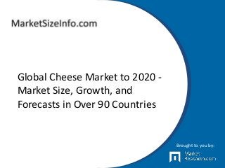 Global Cheese Market to 2020 -
Market Size, Growth, and
Forecasts in Over 90 Countries
Brought to you by:
 