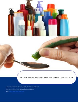 A Market Research Report Recently Added by Marketresearchdata.net.
To Know more about us visit www.marketresearchdata.net
Email– sales@marketresearchdata.net
GLOBAL CHEMICALS FOR TOILETRIE MARKET REPORT 2021
 
