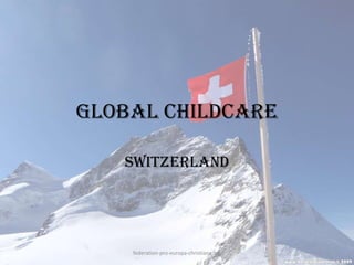 Global Childcare

   Switzerland




    federation-pro-europa-christiana.org
 
