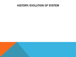 HISTORY/EVOLUTION OF SYSTEM
 