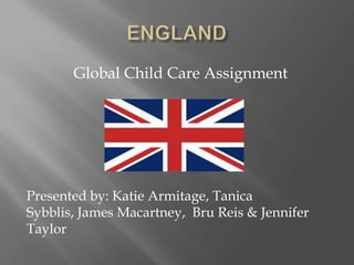 Global Child Care Assignment




Presented by: Katie Armitage, Tanica
Sybblis, James Macartney, Bru Reis & Jennifer
Taylor
 