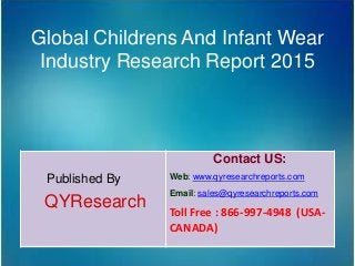 Global Childrens And Infant Wear
Industry Research Report 2015
Published By
QYResearch
Contact US:
Web: www.qyresearchreports.com
Email: sales@qyresearchreports.com
Toll Free : 866-997-4948 (USA-
CANADA)
 