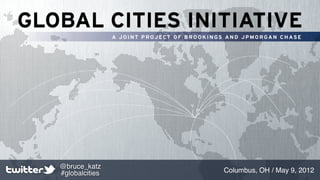 @bruce_katz
#globalcities   Columbus, OH / May 9, 2012
 