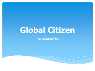 Global Citizen
    ONEXONE: Play
 