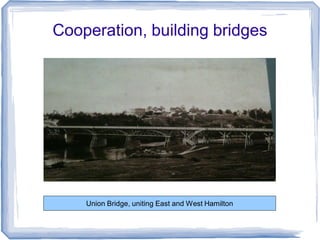 Cooperation, building bridges




    Union Bridge, uniting East and West Hamilton
 
