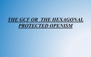 THE GCF OR THE HEXAGONAL
PROTECTED OPENISM
 