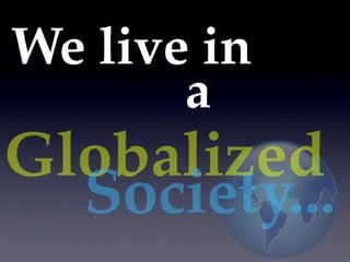 We live in
       a
Globalized
  Society...
 