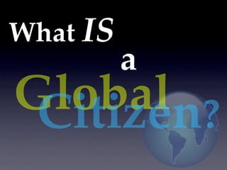 What IS
          a
Global ?
 Citizen
 
