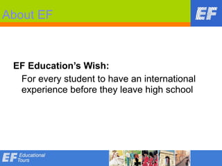 About EF



 EF Education’s Wish:
  For every student to have an international
  experience before they leave high school
 