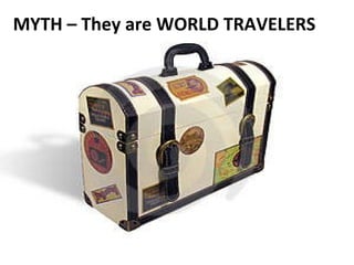 MYTH – They are WORLD TRAVELERS 