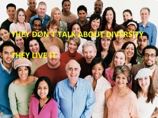 THEY DON’T TALK ABOUT DIVERSITY THEY LIVE IT 