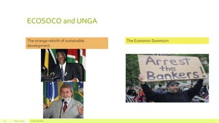 ECOSOCO and UNGA
July 22, 2012 Footer text here15
The strange rebirth of sustainable
development
The Economic Downturn
 