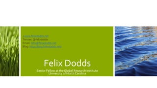 Felix Dodds
Senior Fellow at the Global Research Institute
University of North Carolina
+www.felixdodds.net
Twitter: @felixdodds
Email: felix@felixdodds.net
Blog: http://blog.felixdodds.net/
 