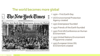The world becomes more global
• 1970 – First Earth Day
• US Environmental Protection
Agency created
• 1971 Greenpeace founded
• 1971 Friends of the Earth founded
• 1972 First UN Conference on Human
Environment
• 1972 United Nations Environment
Programme created
• 1973 European Union DG
Environment created
July 22, 2012 Footer text here4
 