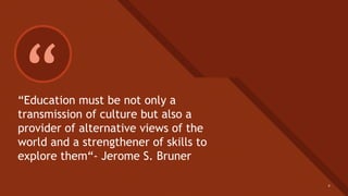 Click to edit Master title style
6
““Education must be not only a
transmission of culture but also a
provider of alternative views of the
world and a strengthener of skills to
explore them“- Jerome S. Bruner
6
 