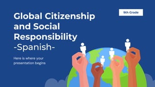 Global Citizenship
and Social
Responsibility
-Spanish-
Here is where your
presentation begins
9th Grade
 