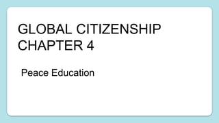 GLOBAL CITIZENSHIP
CHAPTER 4
Peace Education
 